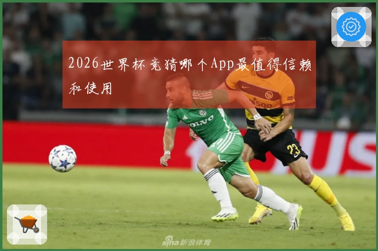 2026世界杯竞猜哪个App最值得信赖和使用