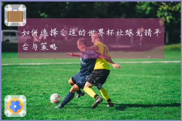 如何选择合适的世界杯让球竞猜平台与策略