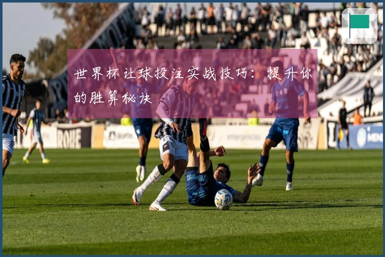 世界杯让球投注实战技巧：提升你的胜算秘诀