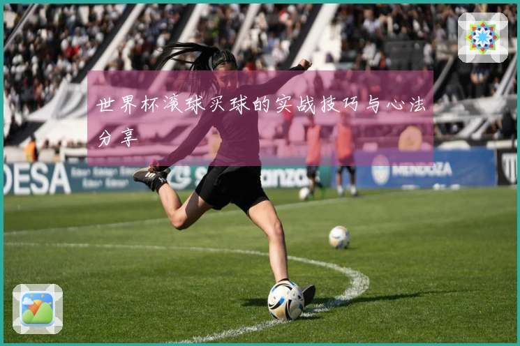 世界杯滚球买球的实战技巧与心法分享