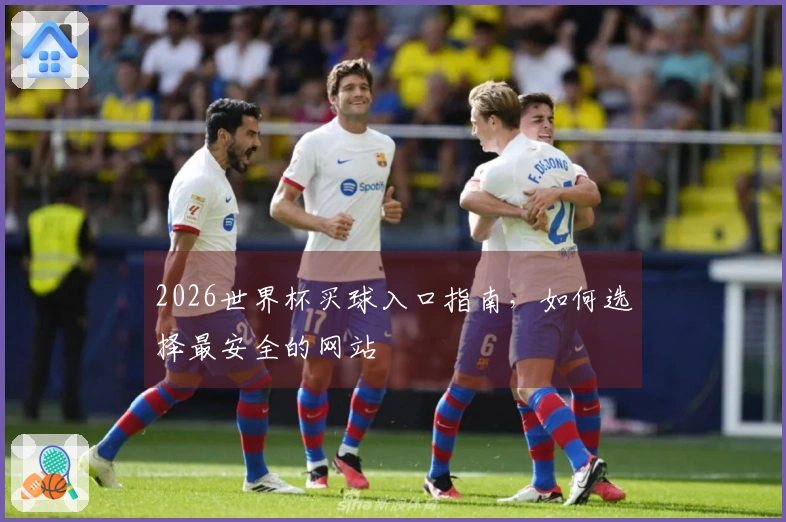 2026世界杯买球入口指南，如何选择最安全的网站