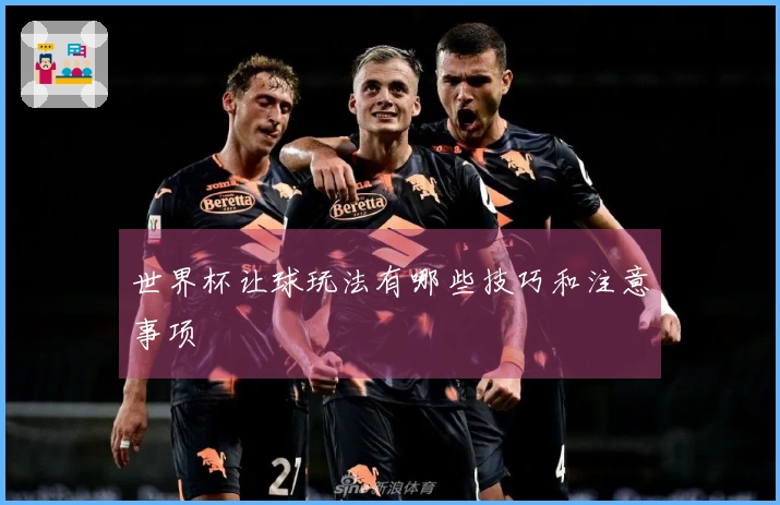 世界杯让球玩法有哪些技巧和注意事项