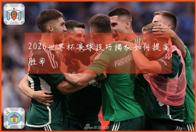 2026世界杯滚球技巧揭秘如何提高胜率