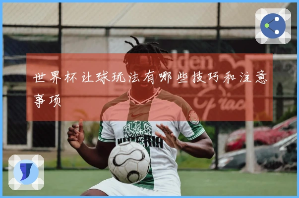 世界杯让球玩法有哪些技巧和注意事项