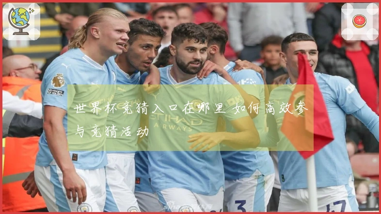 世界杯竞猜入口在哪里 如何高效参与竞猜活动