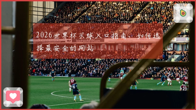 2026世界杯买球入口指南，如何选择最安全的网站